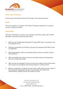 Policy: Client Outcomes This document articulates JB Hunter Technology’s client outcomes policy. Scope This policy applies to all aspects of JB Hunter Technology operations for customer service, including marketing. Co