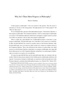 Why Isn’t There More Progress in Philosophy? David J. Chalmers Is there progress in philosophy? I have two reactions to this question. First, the answer is obviously yes. Second, it is the wrong question. The right que