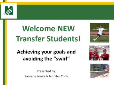 Welcome NEW Transfer Students! Achieving your goals and avoiding the “swirl” Presented by: Laurene Jones & Jennifer Cook