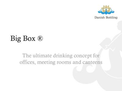 Big Box ® The ultimate drinking concept for offices, meeting rooms and canteens What is Big Box ® • Big Box® is a registered trademark of Danish Bottling