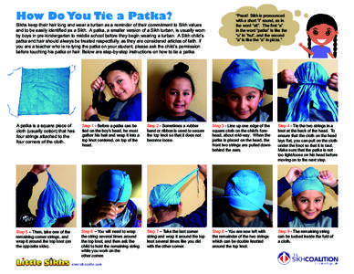 How Do You Tie a Patka?  Sikhs keep their hair long and wear a turban as a reminder of their commitment to Sikh values and to be easily identified as a Sikh. A patka, a smaller version of a Sikh turban, is usually worn b