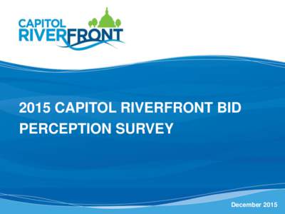 2015 CAPITOL RIVERFRONT BID PERCEPTION SURVEY December 2015  PERCEPTION SURVEY RESPONSES