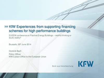 KfW Experiences from supporting financing schemes for high performance buildings EUSEW conference on Positive Energy Buildings – wishful thinking or (built) reality? Brussels, 26th June 2014 Dominik Bach