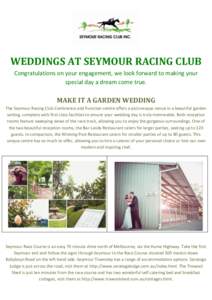 WEDDINGS AT SEYMOUR RACING CLUB Congratulations on your engagement, we look forward to making your special day a dream come true. MAKE IT A GARDEN WEDDING The Seymour Racing Club Conference and Function centre offers a p