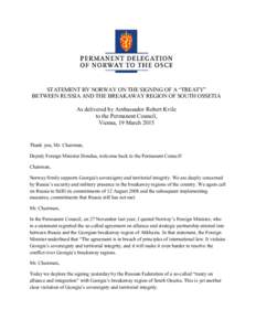 STATEMENT BY NORWAY ON THE SIGNING OF A “TREATY” BETWEEN RUSSIA AND THE BREAKAWAY REGION OF SOUTH OSSETIA As delivered by Ambassador Robert Kvile to the Permanent Council, Vienna, 19 March 2015