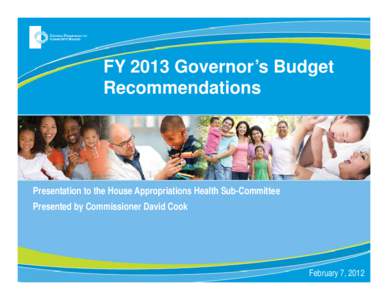 FY 2013 Governor’s Budget Recommendations Presentation to the House Appropriations Health Sub-Committee Presented by Commissioner David Cook