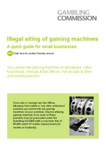 Illegal siting of gaming machines A quick guide for small businesses. Click here for printer-friendly version You cannot site gaming machines in takeaways, cafes, food shops, minicab & taxi offices, non-arcade & other