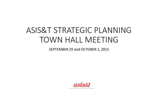 ASIS&T	
   STRATEGIC	
  PLANNING	
   TOWN	
  HALL	
  MEETING SEPTEMBER	
  29	
  and	
  OCTOBER	
  1,	
  2015 AGENDA • Background