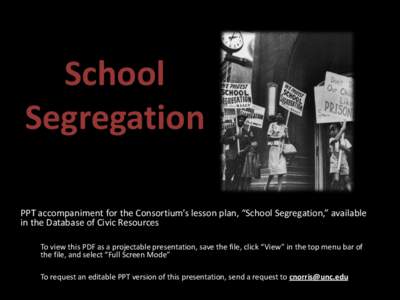 School Segregation PPT accompaniment for the Consortium’s lesson plan, “School Segregation,” available in the Database of Civic Resources To view this PDF as a projectable presentation, save the file, click “View