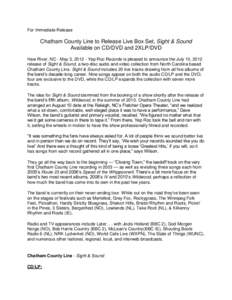 For Immediate Release  Chatham County Line to Release Live Box Set, Sight & Sound Available on CD/DVD and 2XLP/DVD Haw River, NC - May 3, [removed]Yep Roc Records is pleased to announce the July 10, 2012 release of Sight &