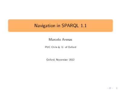 Navigation in SPARQL 1.1 Marcelo Arenas PUC Chile & U. of Oxford Oxford, November 2012
