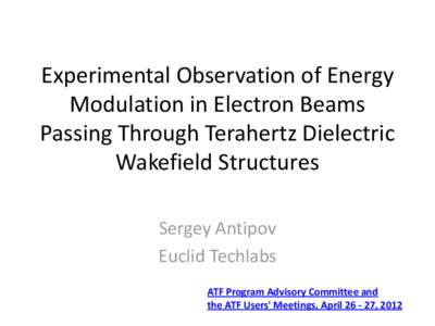 Experimental Observation of Energy Modulation in Electron Beams Passing Through Terahertz Dielectric Wakefield Structures Sergey Antipov Euclid Techlabs