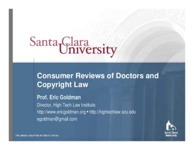 Consumer Reviews of Doctors and Copyright Law Prof. Eric Goldman Director, High Tech Law Institute http://www.ericgoldman.org • http://hightechlaw.scu.edu 
