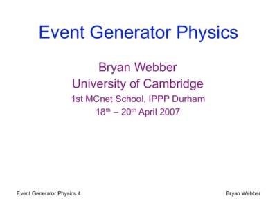 Event Generator Physics Bryan Webber University of Cambridge 1st MCnet School, IPPP Durham 18th – 20th April 2007