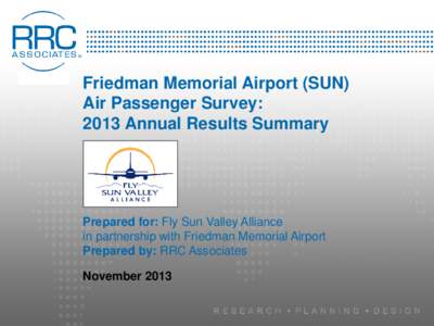 Friedman Memorial Airport (SUN) Air Passenger Survey: 2013 Annual Results Summary Prepared for: Fly Sun Valley Alliance in partnership with Friedman Memorial Airport