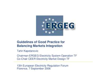 Guidelines of Good Practice for Balancing Markets Integration Tahir Kapetanovic Chairman ERGEG Electricity System Operation TF Co-Chair CEER Electricity Market Design TF 13th European Electricity Regulation Forum