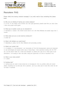 Recruiters FAQ Please refrain from leaving voicemail messages, if you really need to know something then please email. Q. Why are you thinking of leaving your current employer?  A. I’m not, I’m very happy at the mome