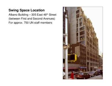 Swing Space Location Albano Building – 305 East 46th Street (between First and Second Avenues) For approx. 750 UN staff members  Swing Space Location