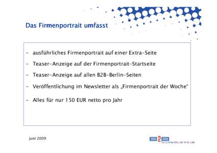 Das Firmenportrait umfasst  - ausführliches Firmenportrait auf einer Extra-Seite - Teaser-Anzeige auf der Firmenportrait-Startseite - Teaser-Anzeige auf allen B2B-Berlin-Seiten - Veröffentlichung im Newsletter als „F
