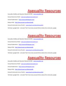 Asexuality Visibility and Education Network (AVEN) – www.asexuality.org Asexual Awareness Week – www.asexualawarenessweek.com Asexual Explorations – http://asexystuff.blogspot.com/ Being an Ally – http://www.tiny