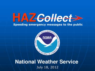 HAZCollect  Speeding emergency messages to the public National Weather Service July 18, 2012