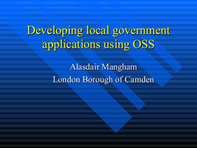 Developing local government applications using OSS Alasdair Mangham London Borough of Camden  Background to Camden