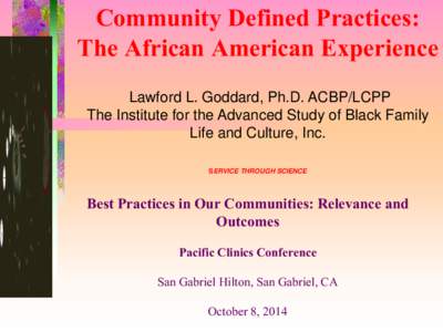 Community Defined Practices: The African American Experience Lawford L. Goddard, Ph.D. ACBP/LCPP The Institute for the Advanced Study of Black Family Life and Culture, Inc. SERVICE THROUGH SCIENCE