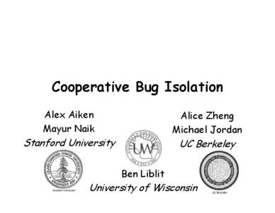 Cooperative Bug Isolation Alex Aiken Mayur Naik Alice Zheng Michael Jordan