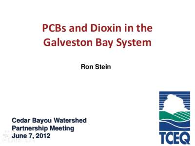 PCBs and Dioxin in the Galveston Bay System Ron Stein Cedar Bayou Watershed Partnership Meeting