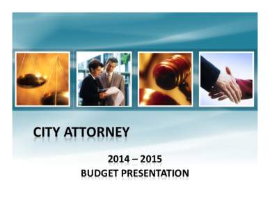CITY ATTORNEY 2014 – 2015 BUDGET PRESENTATION MISSION: To represent and provide advice to Mayor, City