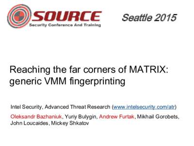SeattleReaching the far corners of MATRIX: generic VMM fingerprinting Intel Security, Advanced Threat Research (www.intelsecurity.com/atr) Oleksandr Bazhaniuk, Yuriy Bulygin, Andrew Furtak, Mikhail Gorobets,