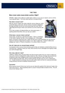 VAC TALK More motor watts means better suction, Right? WRONG. Higher motor watts can create higher suction on your vacuum cleaner, but it is not the most important factor. The most critical element is constant airflow. H