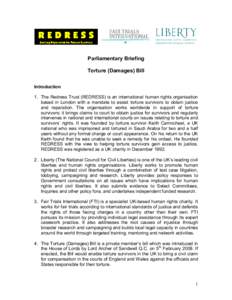 Parliamentary Briefing Torture (Damages) Bill Introduction 1. The Redress Trust (REDRESS) is an international human rights organisation based in London with a mandate to assist torture survivors to obtain justice and rep