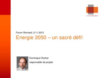 Forum Romand, Energie 2050 – un sacré défi! Dominique Rochat responsable de projets