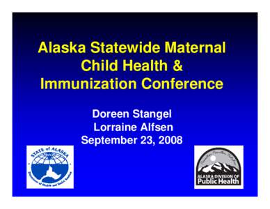 Alaska Statewide Maternal Child Health & Immunization Conference Doreen Stangel Lorraine Alfsen September 23, 2008