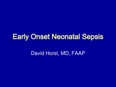 David Horst, MD, FAAP  • Define the problem and the actual risk in asymptomatic newborns • Attempt to refine risk for neonatal sepsis in an asymptomatic newborn based on