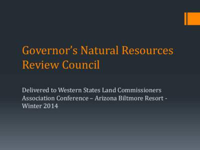Governor’s Natural Resources Review Council Delivered to Western States Land Commissioners Association Conference – Arizona Biltmore Resort Winter 2014