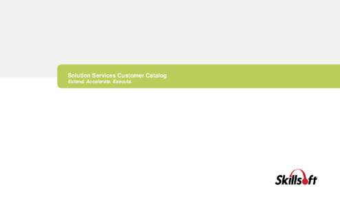 Solution Services Customer Catalog Extend. Accelerate. Execute. Content. Service. Experience. Skillsoft Solution Services has the flexibility to respond with the level of service that you require. We will help you to de