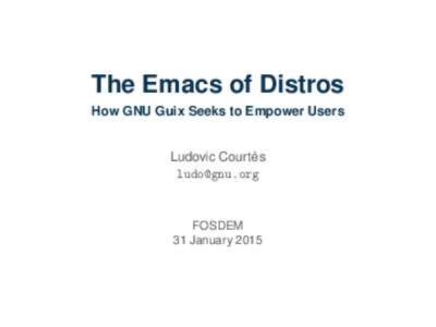 The Emacs of Distros How GNU Guix Seeks to Empower Users ` Ludovic Courtes [removed]