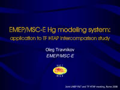 EMEP/MSC-E Hg modeling system: application to TF HTAP intercomparison study Oleg Travnikov EMEP/MSC-E  Joint UNEP F&T and TF HTAP meeting, Rome 2008