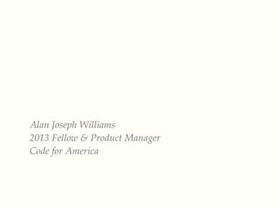 Alan Joseph Williams! 2013 Fellow & Product Manager! Code for America Our Vision