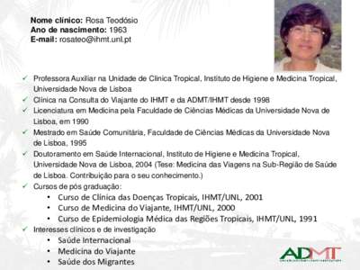 Nome clínico: Rosa Teodósio Ano de nascimento: 1963 E-mail:   Professora Auxiliar na Unidade de Clinica Tropical, Instituto de Higiene e Medicina Tropical, Universidade Nova de Lisboa