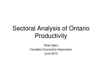 Sectoral Analysis of Ontario Productivity Peter Spiro Canadian Economics Association June 2013