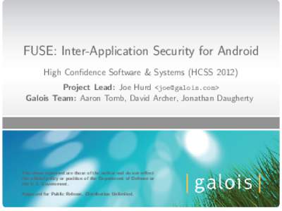 FUSE: Inter-Application Security for Android High Confidence Software & Systems (HCSSProject Lead: Joe Hurd <> Galois Team: Aaron Tomb, David Archer, Jonathan Daugherty  The views expressed are those