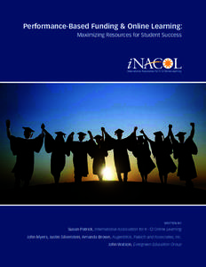 Performance-Based Funding & Online Learning: Maximizing Resources for Student Success WRITTEN BY:  Susan Patrick, International Association for K–12 Online Learning