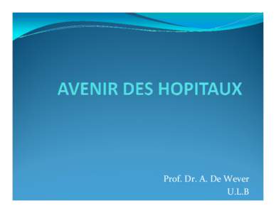 Prof. Dr. A. De Wever U.L.B PLAN A. HISTOIRE DES HOPITAUX B. EVOLUTION ACTUELLE