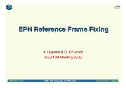 EPN Reference Frame Fixing  J. Legrand & C. Bruyninx AGU Fall Meeting[removed]EPN Central Bureau