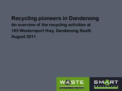 Recycling pioneers in Dandenong An overview of the recycling activities at 185 Westernport Hwy, Dandenong South August 2011  Background