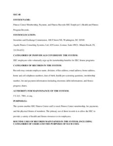 SEC-48 SYSTEM NAME: Fitness Center Membership, Payment, and Fitness Records SEC Employee’s Health and Fitness Program Records. SYSTEM LOCATION: Securities and Exchange Commission, 100 F Street NE, Washington, DC 20549.