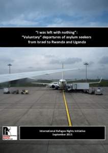 “I was left with nothing”: “Voluntary” departures of asylum seekers from Israel to Rwanda and Uganda International Refugee Rights Initiative September 2015